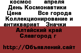 1.1) космос : 12 апреля - День Космонавтики › Цена ­ 49 - Все города Коллекционирование и антиквариат » Значки   . Алтайский край,Славгород г.